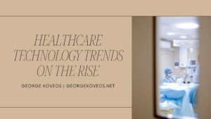 George Koveos Healthcare Technology Trends On The Rise